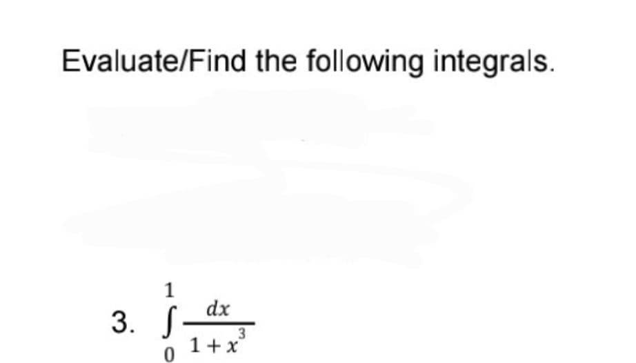 Evaluate/Find the following integrals.
1
dx
3. S
3
1 + x
