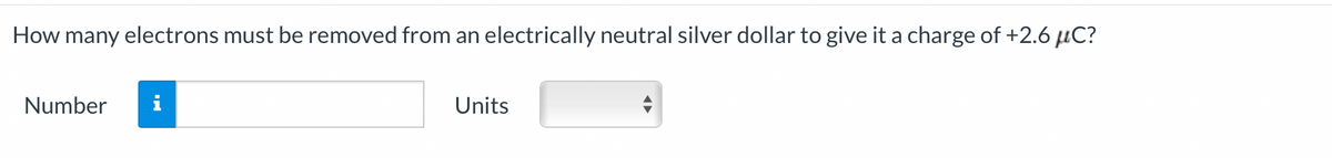 How many electrons must be removed from an electrically neutral silver dollar to give it a charge of +2.6 μC?
Number
Units
