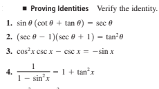 Proving Identities Verify the identity.
1. sin e (cot e + tan 0) = sec 0
2. (sec 0 – 1)(sec 0 + 1) = tan²0
3. cosx csc x - csc x = -sin x
4.
1- sinx
= 1 + tanx
