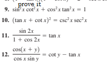 prove it
9. sinx cotx + cosx tan?x = 1
10. (tan x + cot x) = csc?x sec²x
sin 2x
11.
1+ cos 2x
= tan x
cos(x + y)
12.
cot y - tan x
cos x sin y
