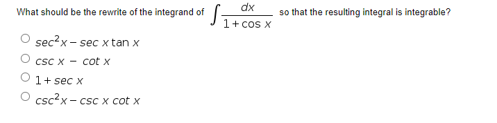 dx
What should be the rewrite of the integrand of.
so that the resulting integral is integrable?
1+ cos X
sec?x - sec x tan x
X--
CSC X -
cot x
1+ sec x
csc?x - csc x cot x
