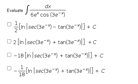 dx
Evaluate
бе^ сos (Зe)
In sec(3e-X) – tan(3e-)|] + C
O 2 [In sec(3e-x) + tan(3e-)|] +c
-18 [In sec(3e-* + tan(3e-)|] + c
1
- lIn |sec(3e-) + tan(3e-)|] + C
18
