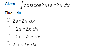 Given: cos(cos2x) sin2x dx
Scsle
Find: du
O 2sin2x dx
О-2sin2x dx
О -2сos2x dх
2cos2x dx
