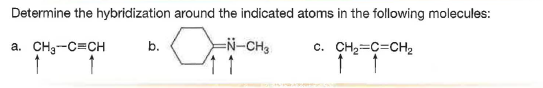 Determine the hybridization around the indicated atoms in the following molecules:
a. CH3-C=CH
EN-CH3
c. CH2=C=CH2
b.

