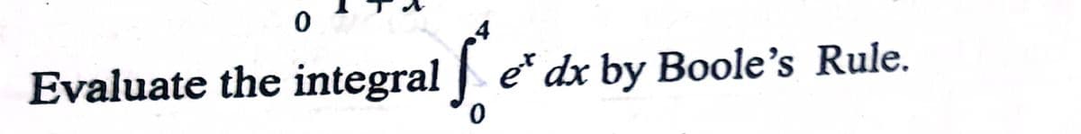 Evaluate the integral
e* dx by Boole’s Rule.
