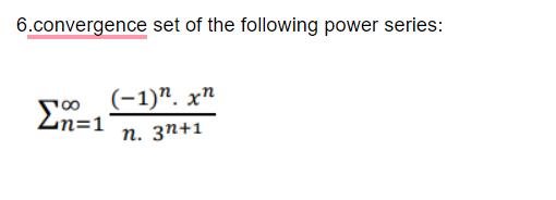 6.convergence set of the following power series:
(-1)". хп
00
Zn=1
п. зп+1
