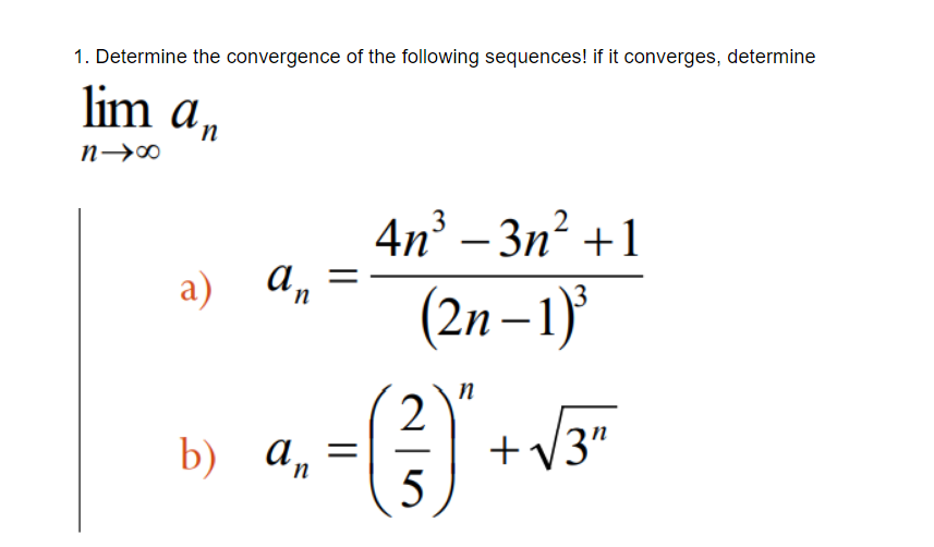 1. Determine the convergence of the following sequences! if it converges, determine
lim an
4n° – 3n? +1
|
a) An
(2n – 1)
2
b) а, —
+V3"
(5
