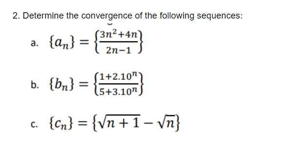 2. Determine the convergence of the following sequences:
(3n²+4n)
a. {an} =
2п-1
(1+2.10"*
b. {bn} =
(5+3.10",
c. {Cn} :
= {Vn + 1 – vn}
