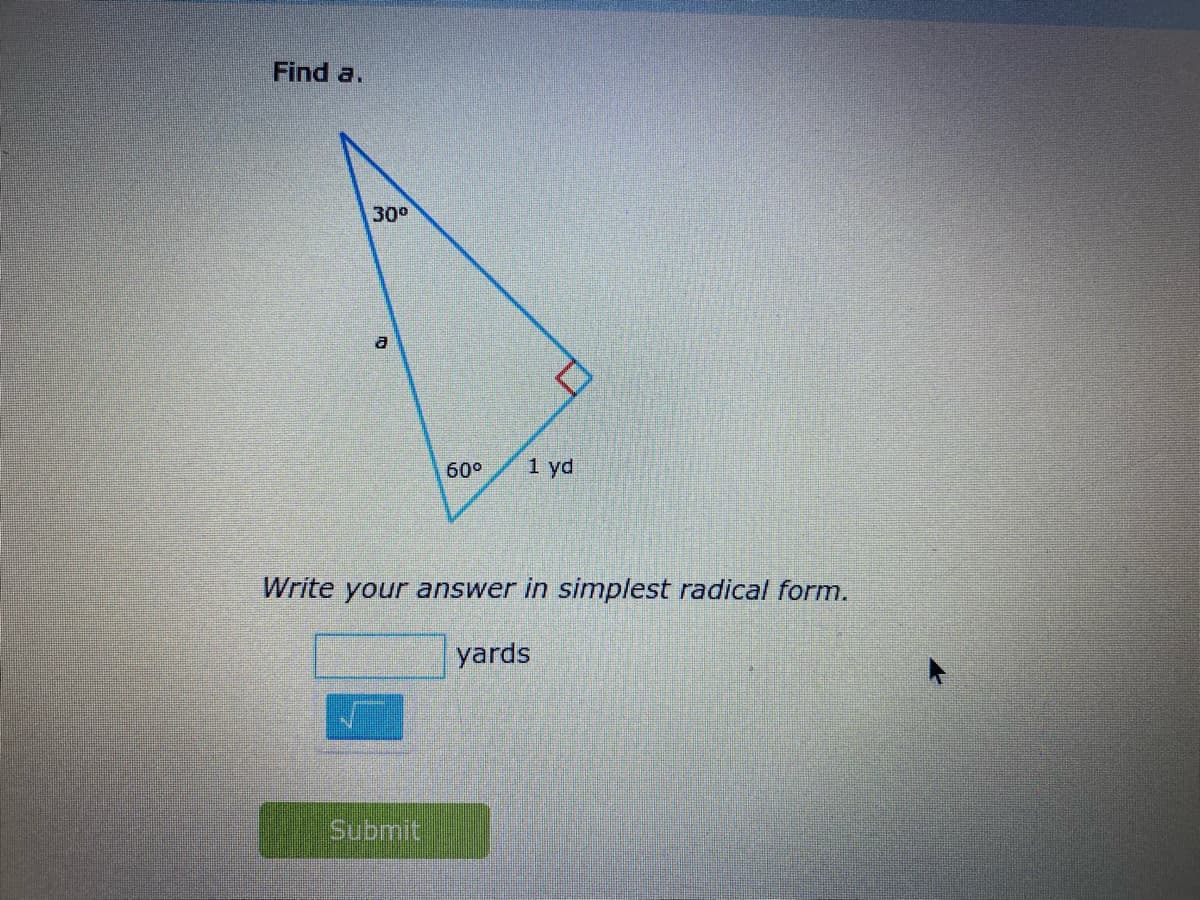 Find a.
30°
60°
1 yd
Write your answer in simplest radical form.
yards
Submit
