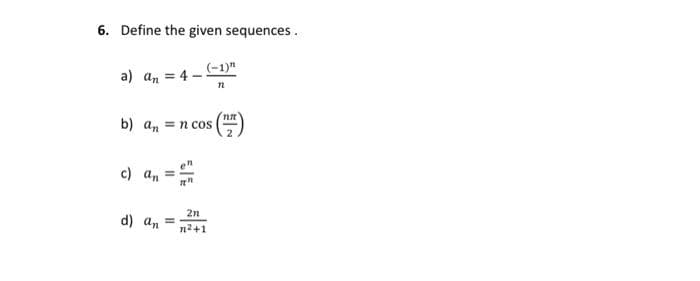 6. Define the given sequences.
a) an = 4 (-1)"
12
b) ann cos
c) an =
d) an =
7"
2n
n²+1
