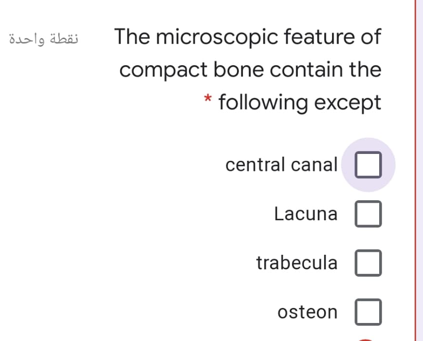 نقطة واحدة
The microscopic feature of
compact bone contain the
following except
central canal
Lacuna
trabecula
osteon
