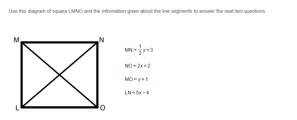 Use this diagram of square LMNO and the information given about the line segments to answer the next two questions.
M.
MN =
NO = 2x+2
MO= y+1
LN= 5x-4
