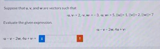 Suppose that u, v, and w are vectors such that
Evaluate the given expression.
u-v-2w, 4u+vi=
(u, v) = 2, (v, w) = -3, (u. w-5. ||ul|- 1. ||v||-2. ||w||-7
(u-v-2w, 4u+v