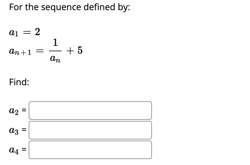 For the sequence defined by:
a1 = 2
1
+ 5
An
аn +1
—
-
Find:
a2 =
az =
%D
