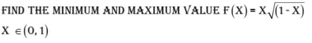 FIND THE MINIMUM AND MAXIMUM VALUE F(X) = X/(1- X)
X e(0,1)
