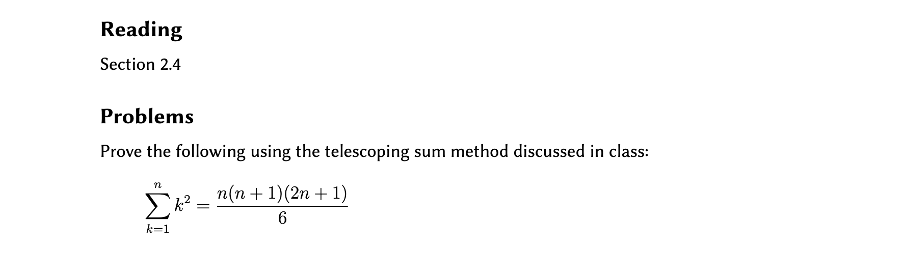 Reading
Section 2.4
Problems
Prove the following using the telescoping sum method discussed in class:
n(n + 1)(2n + 1)
Σ
6.
k=1
