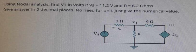 Using Nodal analysis, find V1 in Volts if vs
11.2 V and R = 6.2 Ohms.
Give answer in 2 decimal places. No need for unit, just give the numerical value.
Vs
352
602
V1
www
R
21