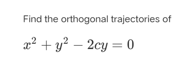 Find the orthogonal trajectories of
x² + y? – 2cy = 0
