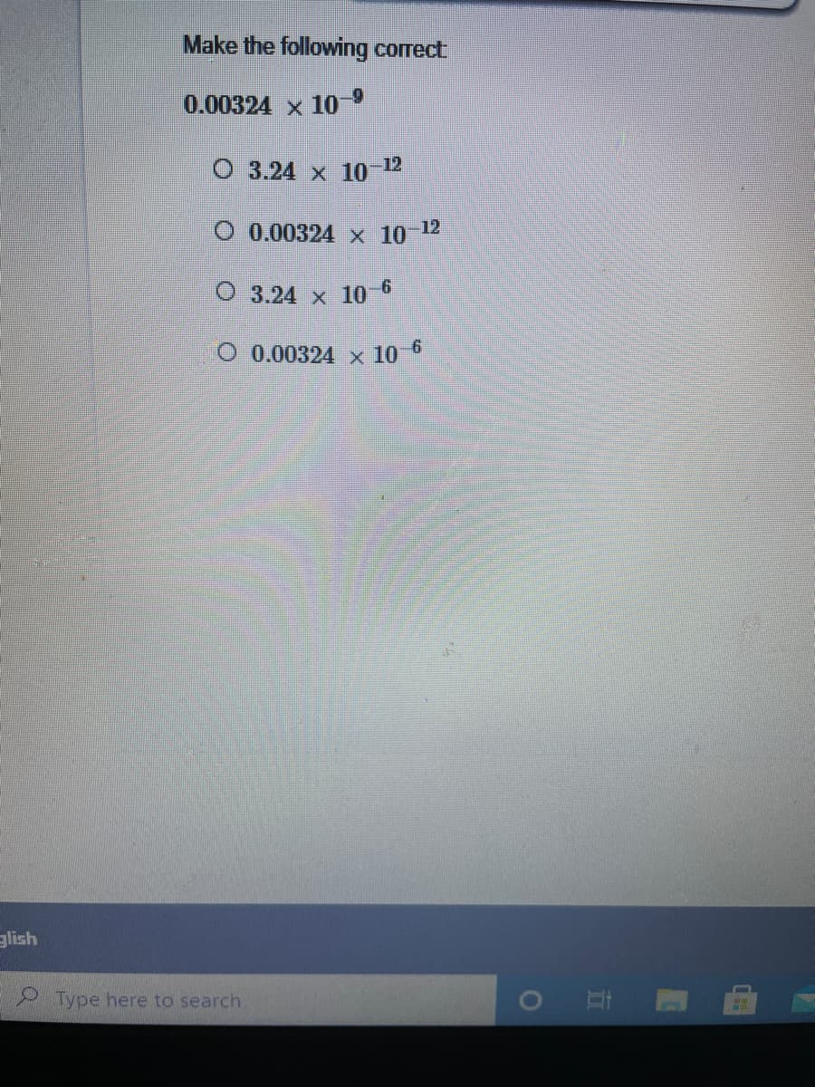 Make the following correct
0.00324 x 10
O 3.24 x 1o 12
O 0.00324 x 10 12
3.24 x 10°
O 0.00324 x 10 6
alish
Type here to search.
