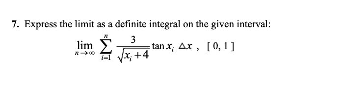 7. Express the limit as a definite integral on the given interval:
n
lim
n- 00
3
tan x; Ax , [0, 1 ]
Vx; +4
