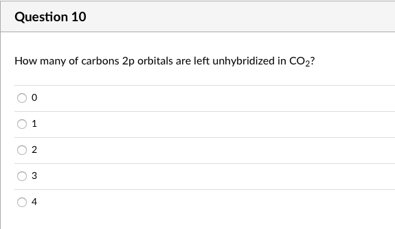 Question 10
How many of carbons 2p orbitals are left unhybridized in CO2?
2
3.
4.
