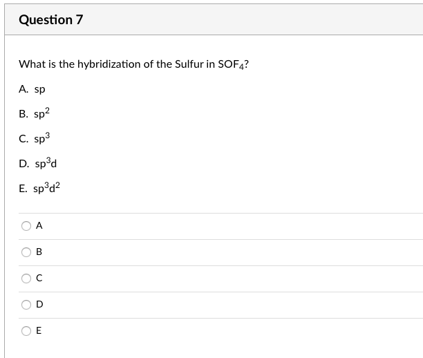 Question 7
What is the hybridization of the Sulfur in SOF4?
A. sp
B. sp?
C. sp3
D. sp°d
E. sp°d?
A
B
E
