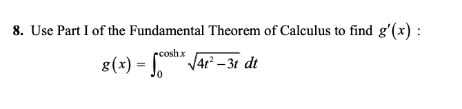 8. Use Part I of the Fundamental Theorem of Calculus to find g'(x) :
ccoshx
8(x) = JAr – 31 dt
4t² – 3t dt
