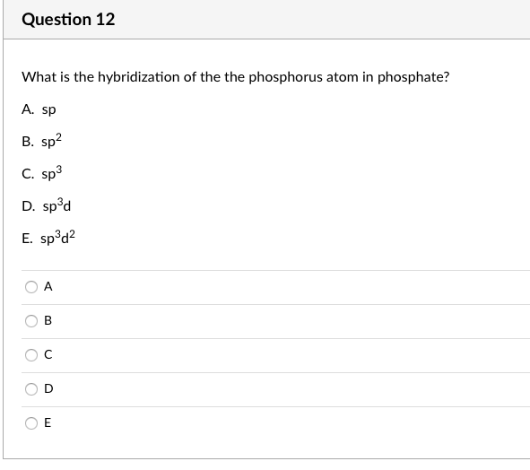 Question 12
What is the hybridization of the the phosphorus atom in phosphate?
A. sp
B. sp?
C. sp3
D. sp°d
E. sp°d?
A
B.
