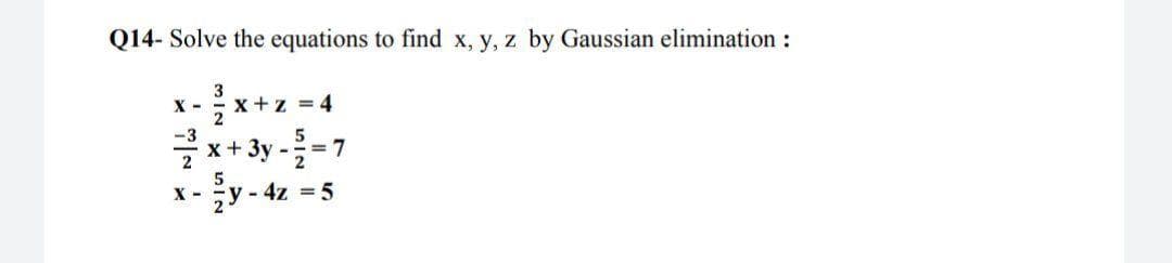 Solve the equations to find x, y, z by Gaussian elimination :
x-x+z =4
x + 3y-을-7
3
X
-3
X
y-4z 5
