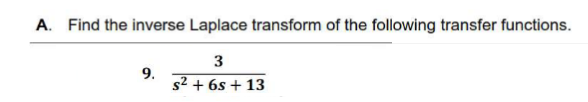 A. Find the inverse Laplace transform of the following transfer functions.
3
9.
s² + 6s + 13