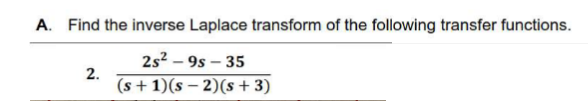 A. Find the inverse Laplace transform of the following transfer functions.
2s²-9s-35
2.
(s+1)(s-2)(s + 3)