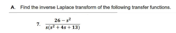 A. Find the inverse Laplace transform of the following transfer functions.
26-s²
7.
s(s² + 4s +13)