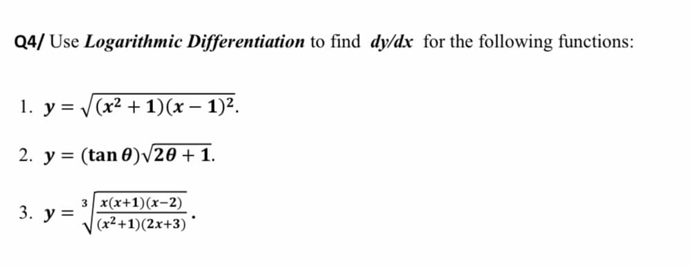 Q4/ Use Logarithmic Differentiation to find dy/dx for the following functions:
1. у%3DV(x2 + 1)(х — 1)2.
|
2. y = (tan 0)/20 + 1.
3 x(x+1)(x-2)
(x²+1)(2x+3)
3. у%3D
