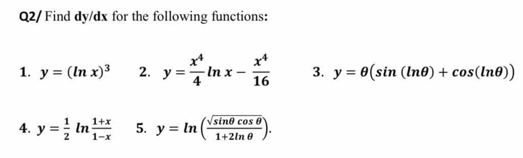 Q2/ Find dy/dx for the following functions:
1. у%3D (ln x)3
2. у%3D
4
x4
In x –
16
3. у %3D0(sin (lndө) + сos(ln®)
1+x
/sin0 cos 0
4. y = In
1-х
5. y = In
1+2ln 0
