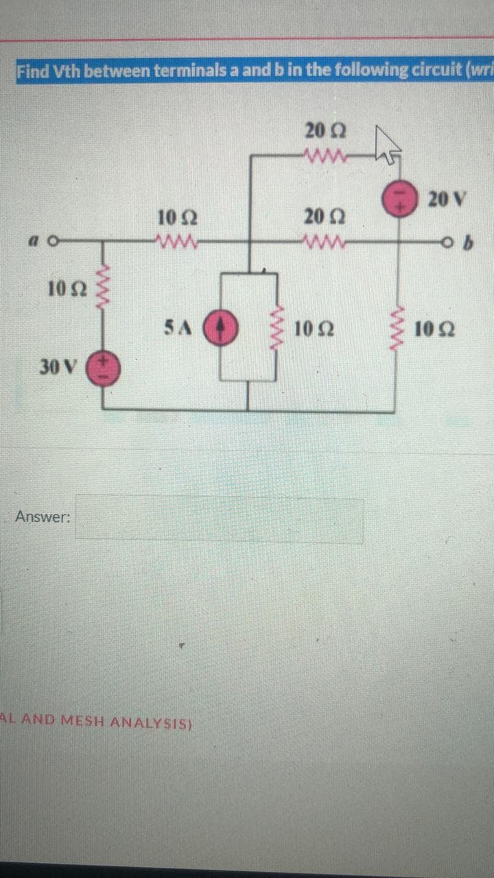 Find Vth between terminals a and b in the following circuit (wri
O
10 2
30 V
Answer:
102
www
5 A
AL AND MESH ANALYSIS)
20 (2
www
20 (2
ww
10 52
20 V
10 22
b
