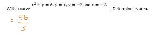 With a curve
56
3
17
x² + y = 6, y = x, y = -2 and x = -2.
. Determine its area.