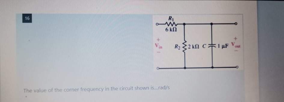 16
R1
6 kl
R2 2 kfn C I uF Vout
The value of the corner frequency in the circuit shown is.rad/s
