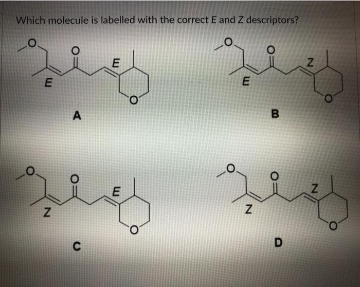 Which molecule is labelled with the correct E and Z descriptors?
E
A
O.
E
Z
O.
C
D
E.
