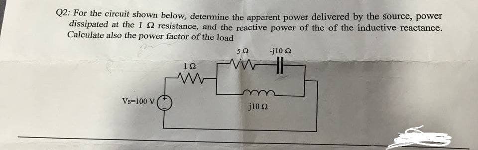 Q2: For the circuit shown below, determine the apparent power delivered by the source, power
dissipated at the 1 Q resistance, and the reactive power of the of the inductive reactance.
Calculate also the power factor of the load
52
-j10 2
10
Vs=100 V
j10 2
