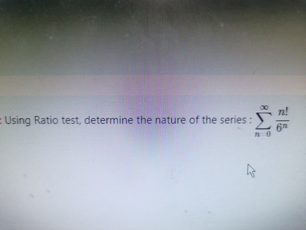 n!
:Using Ratio test, determine the nature of the series:
6h
