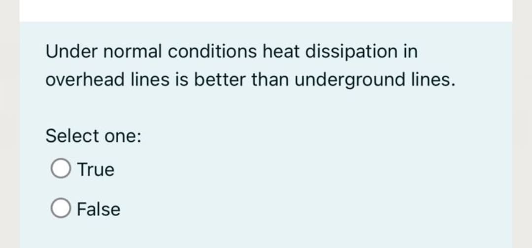 Under normal conditions heat dissipation in
overhead lines is better than underground lines.
Select one:
True
False
