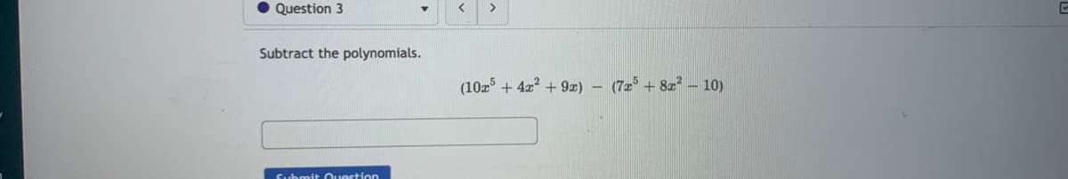 Question 3
く
Subtract the polynomials.
(10x + 4x? + 9x)
(72 + 8a – 10)
Submit Question
