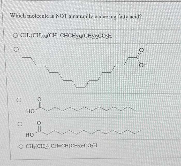 Which molecule is NOT a naturally occurring fatty acid?
0 CH3(CH2)4(CH=CHCH2)4(CH2)2CO2H
НО
НО
O CH3(CH₂)7CH-CH(CH₂)7CO₂H
OH
