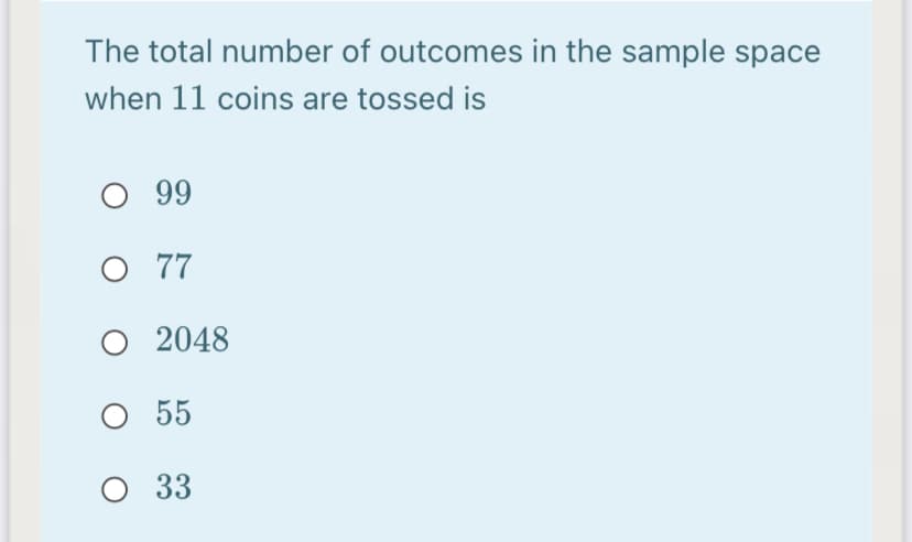 The total number of outcomes in the sample space
when 11 coins are tossed is
99
O 77
O 2048
O 55
O 33
