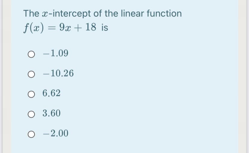 The x-intercept of the linear function
f(x) = 9x + 18 is
O -1.09
- 10.26
-
6.62
O 3.60
-2.00
