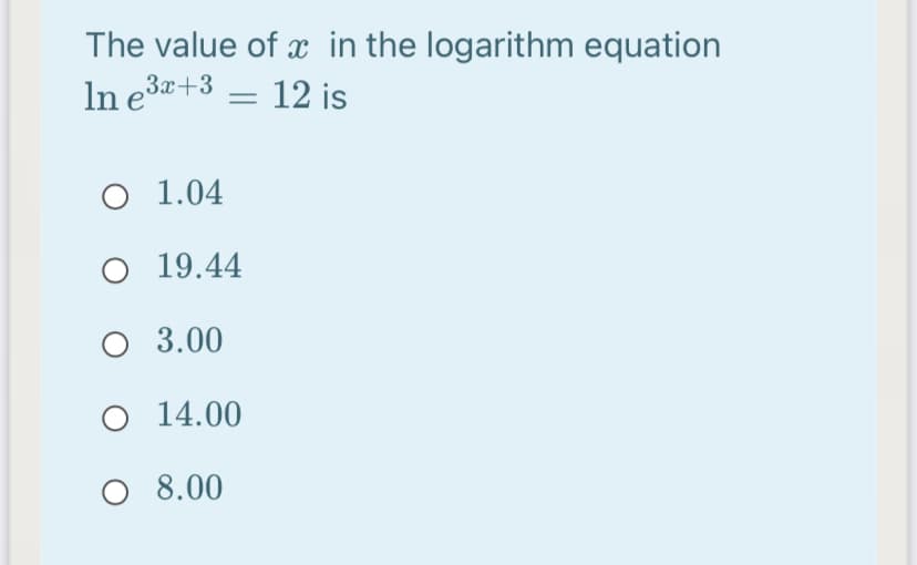 The value of x in the logarithm equation
In e3+3 – 12 is
O 1.04
O 19.44
O 3.00
O 1 4.00
O 8.00
