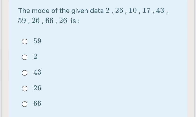 The mode of the given data 2 , 26 , 10 , 17 , 43 ,
59 , 26 , 66 , 26 is :
59
O 2
O 43
26
O 66
