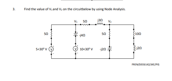3.
Find the value of Vi and V2 on the circuitbelow by using Node Analysis.
V: 50
j3n
100
50
50
-j40
-j20.
120
5<30° V
10<30° V
FREN/DEE6142/JKE/PIS
