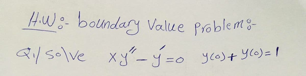 H.W:-boundary Value Problems
Qi/s0lve
Q/solve xy-ý=o y(o)+ y(0)= 1
3D0
