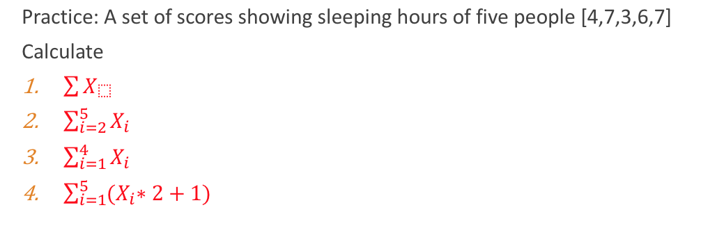 Practice: A set of scores showing sleeping hours of five people [4,7,3,6,7]
Calculate
1. ΣΧ.
2. E-2 Xi
3. E-1Xi
4. E(X;* 2 + 1)
